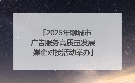 2025年聊城市广告服务高质量发展媒企对接活动举办