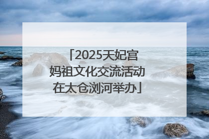 2025天妃宫妈祖文化交流活动在太仓浏河举办