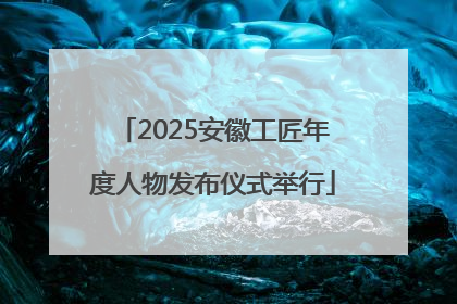 2025安徽工匠年度人物发布仪式举行