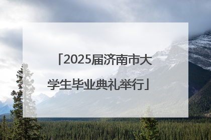 2025届济南市大学生毕业典礼举行