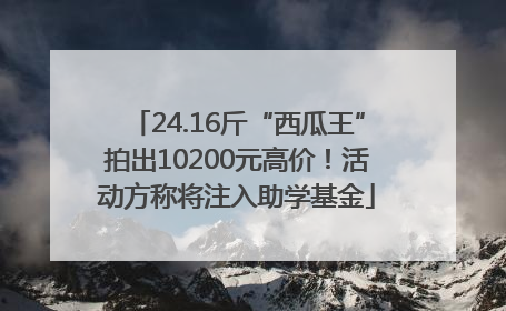 24.16斤“西瓜王”拍出10200元高价！活动方称将注入助学基金