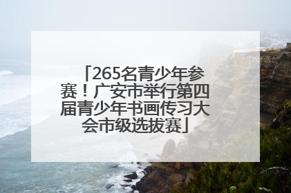 265名青少年参赛！广安市举行第四届青少年书画传习大会市级选拔赛