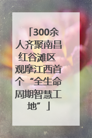 300余人齐聚南昌红谷滩区 观摩江西首个“全生命周期智慧工地”