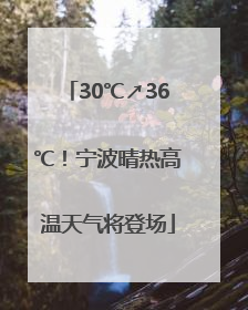 30℃↗36℃！宁波晴热高温天气将登场