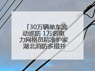 30万辆单车流动巡防 1万名电力网格员精准护家 湖北消防多措并举掀起“安全生产月”宣传热潮