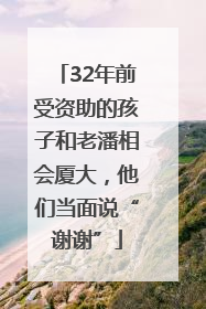 32年前受资助的孩子和老潘相会厦大，他们当面说“谢谢”