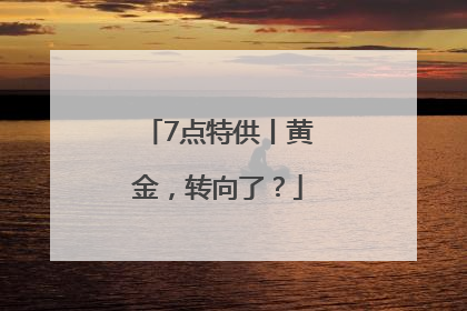 7点特供丨黄金，转向了？