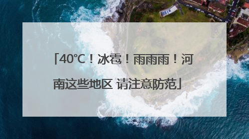 40℃！冰雹！雨雨雨！河南这些地区 请注意防范