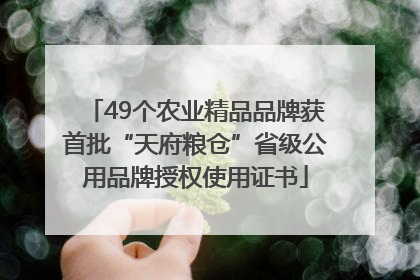 49个农业精品品牌获首批“天府粮仓”省级公用品牌授权使用证书