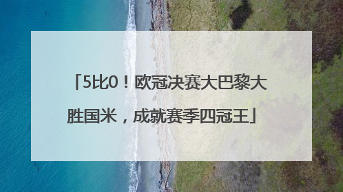 5比0！欧冠决赛大巴黎大胜国米，成就赛季四冠王