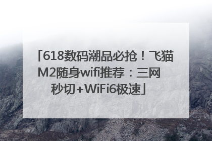 618数码潮品必抢！飞猫M2随身wifi推荐：三网秒切+WiFi6极速