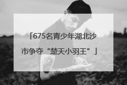 675名青少年湖北沙市争夺“楚天小羽王”