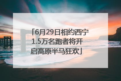 6月29日相约西宁 1.5万名跑者将开启高原半马狂欢