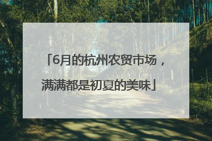 6月的杭州农贸市场，满满都是初夏的美味