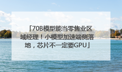 70B模型能当零售业区域经理！小模型加速端侧落地，芯片不一定要GPU