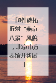 8件碑拓折射“燕京八景”风貌，北京市方志馆开新展