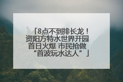 8点不到排长龙！资阳方特水世界开园首日火爆 市民抢做“首波玩水达人”