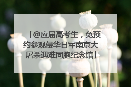 @应届高考生，免预约参观侵华日军南京大屠杀遇难同胞纪念馆