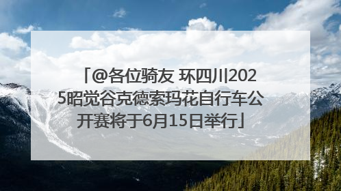 @各位骑友 环四川2025昭觉谷克德索玛花自行车公开赛将于6月15日举行