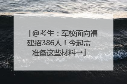 @考生：军校面向福建招386人！今起需准备这些材料→
