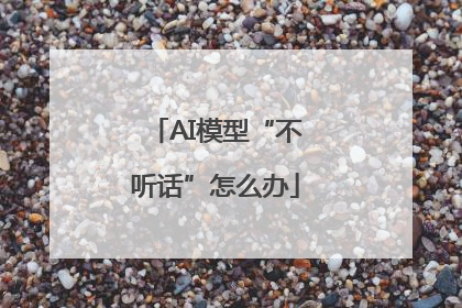 AI模型“不听话”怎么办