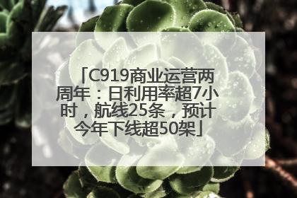 C919商业运营两周年：日利用率超7小时，航线25条，预计今年下线超50架