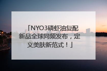 NYO3磷虾油复配新品全球同频发布，定义美肤新范式！