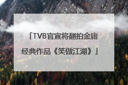TVB官宣将翻拍金庸经典作品《笑傲江湖》